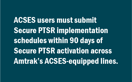 Text box graphic: ACSES users must submit Secure PTSR implementation schedules within 90 days of Secure PTSR activation across Amtrak’s ACSES-equipped lines.